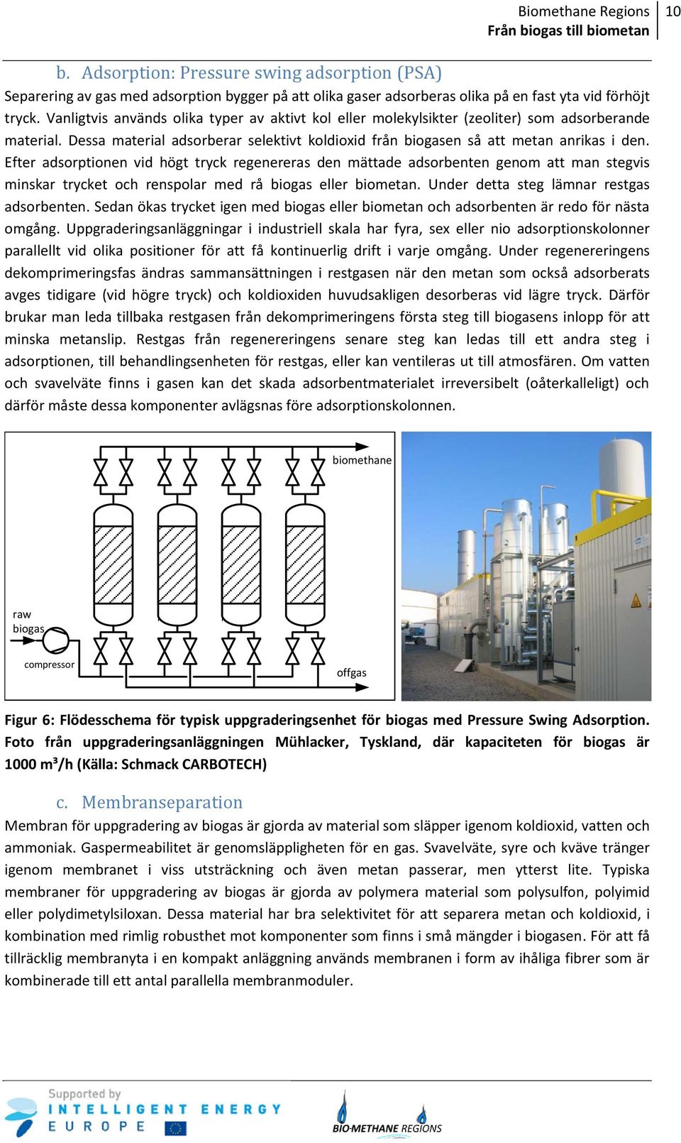 Efter adsorptionen vid högt tryck regenereras den mättade adsorbenten genom att man stegvis minskar trycket och renspolar med rå biogas eller biometan. Under detta steg lämnar restgas adsorbenten.