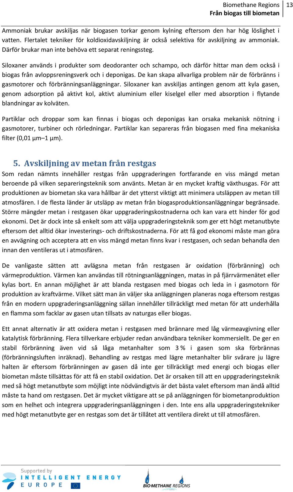 Siloxaner används i produkter som deodoranter och schampo, och därför hittar man dem också i biogas från avloppsreningsverk och i deponigas.