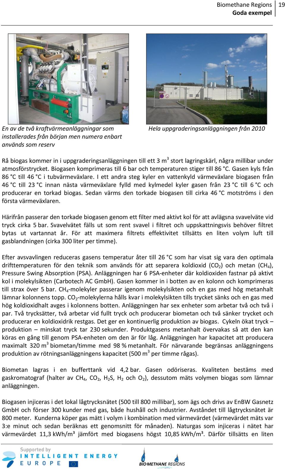 I ett andra steg kyler en vattenkyld värmeväxlare biogasen från 46 C till 23 C innan nästa värmeväxlare fylld med kylmedel kyler gasen från 23 C till 6 C och producerar en torkad biogas.