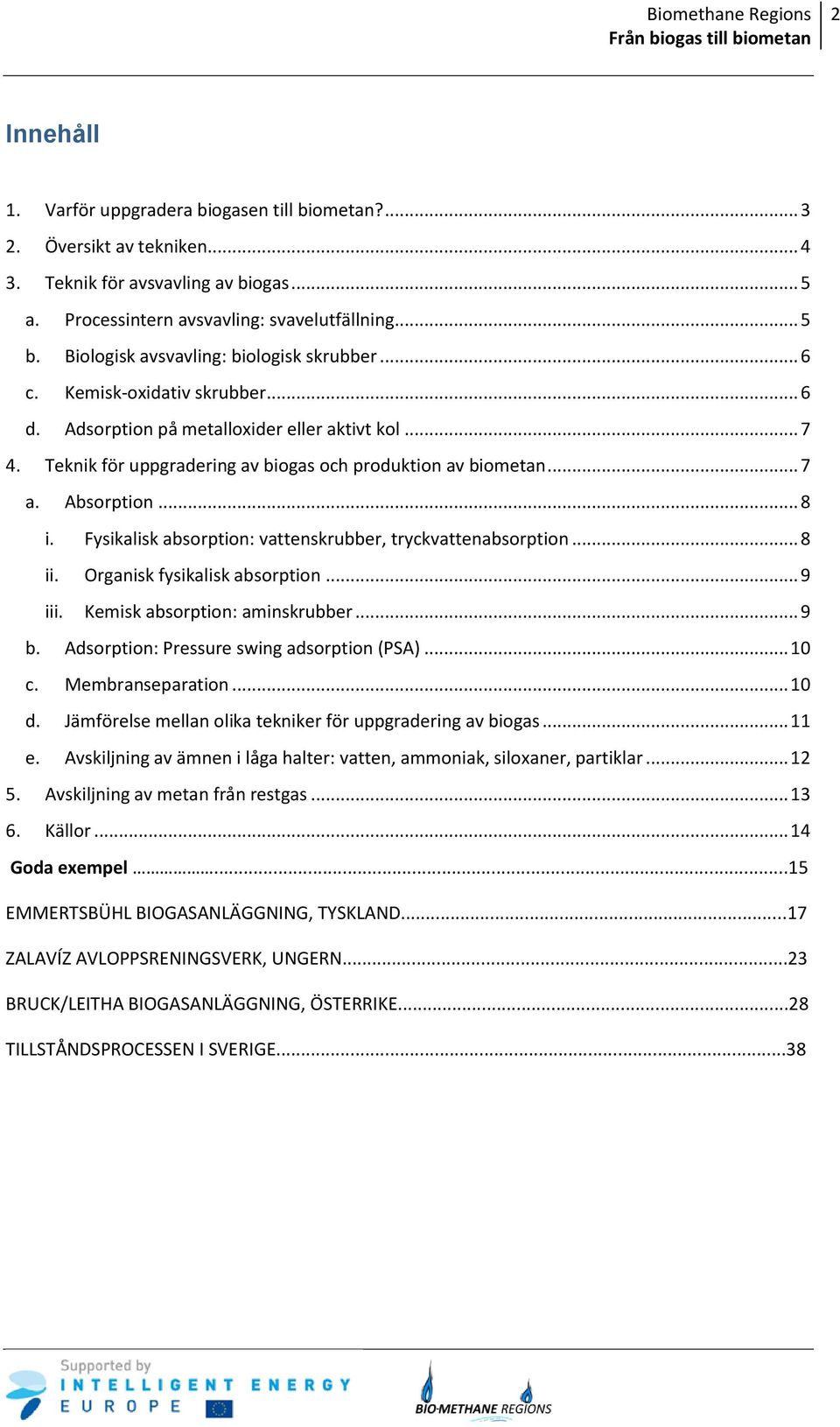 Teknik för uppgradering av biogas och produktion av biometan... 7 a. Absorption... 8 i. Fysikalisk absorption: vattenskrubber, tryckvattenabsorption... 8 ii. Organisk fysikalisk absorption... 9 iii.