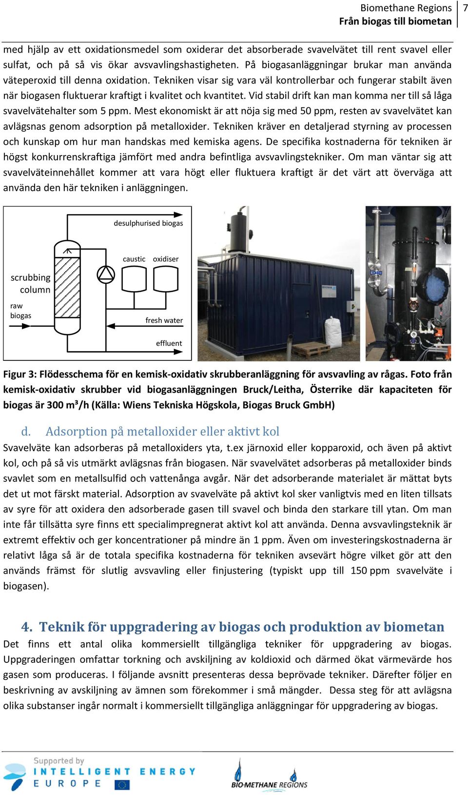 Tekniken visar sig vara väl kontrollerbar och fungerar stabilt även när biogasen fluktuerar kraftigt i kvalitet och kvantitet.