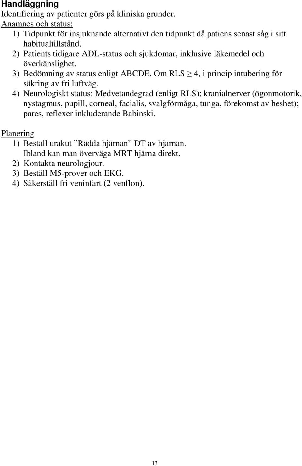 4) Neurologiskt status: Medvetandegrad (enligt RLS); kranialnerver (ögonmotorik, nystagmus, pupill, corneal, facialis, svalgförmåga, tunga, förekomst av heshet); pares, reflexer inkluderande