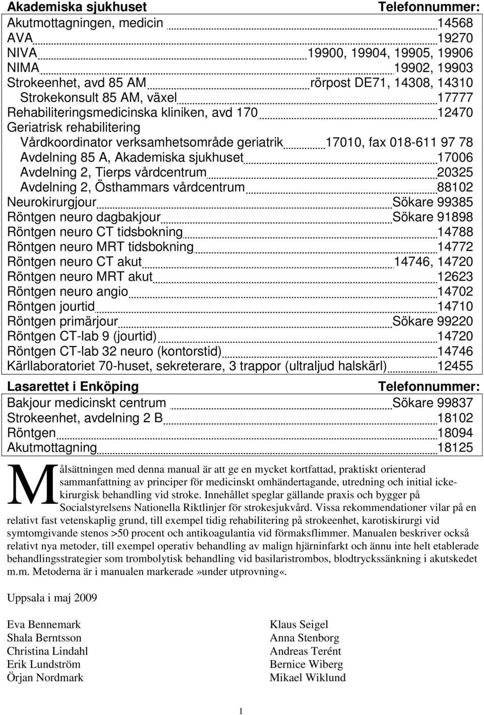 Avdelning 2, Tierps vårdcentrum 20325 Avdelning 2, Östhammars vårdcentrum 88102 Neurokirurgjour Sökare 99385 Röntgen neuro dagbakjour Sökare 91898 Röntgen neuro CT tidsbokning 14788 Röntgen neuro MRT