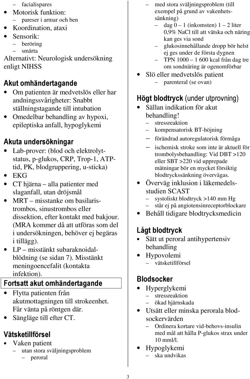 elektrolytstatus, p-glukos, CRP, Trop-1, ATPtid, PK, blodgruppering, u-sticka) EKG CT hjärna alla patienter med slaganfall, utan dröjsmål MRT misstanke om basilaristrombos, sinustrombos eller