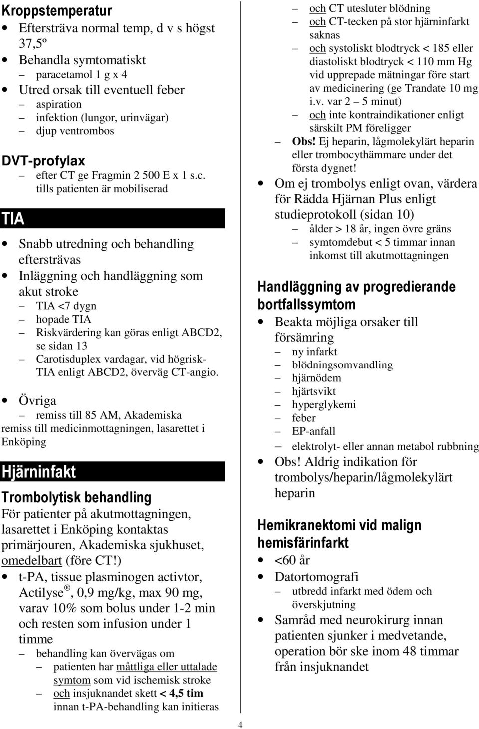 tills patienten är mobiliserad TIA Snabb utredning och behandling eftersträvas Inläggning och handläggning som akut stroke TIA <7 dygn hopade TIA Riskvärdering kan göras enligt ABCD2, se sidan 13