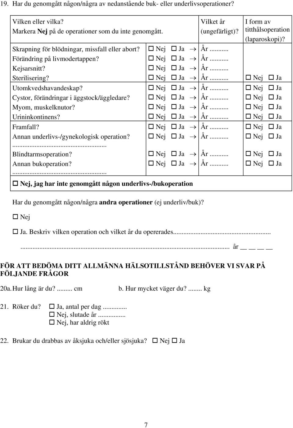 År... Myom, muskelknutor? År... Urininkontinens? År... Framfall? År... Annan underlivs-/gynekologisk operation? År...... Blindtarmsoperation? År... Annan bukoperation?... År... Nej, jag har inte genomgått någon underlivs-/bukoperation Har du genomgått någon/några andra operationer (ej underliv/buk)?