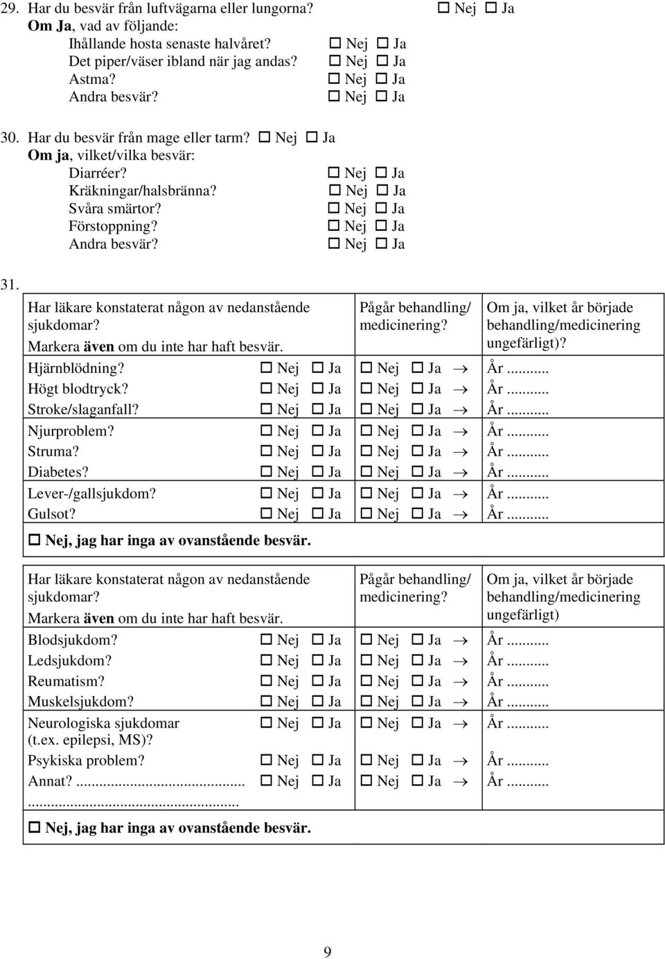 Markera även om du inte har haft besvär. Pågår behandling/ medicinering? Hjärnblödning? År... Högt blodtryck? År... Stroke/slaganfall? År... Njurproblem? År... Struma? År... Diabetes? År... Lever-/gallsjukdom?