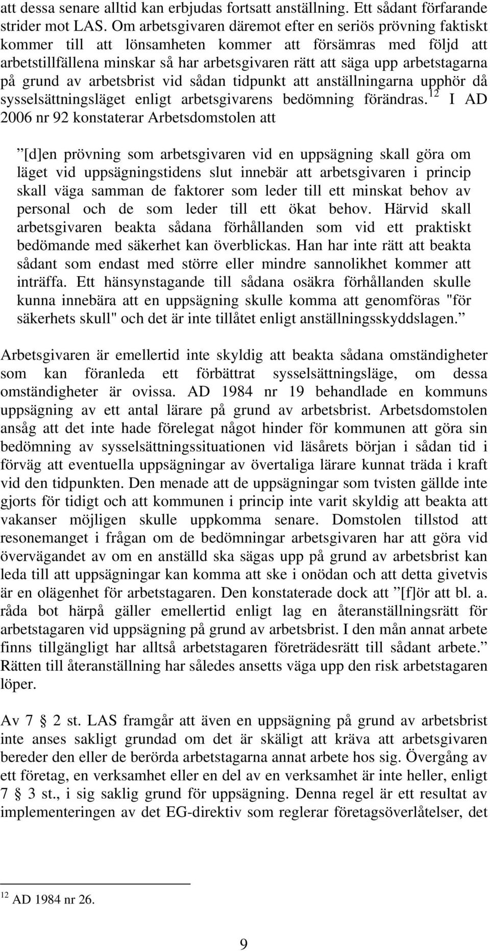 arbetstagarna på grund av arbetsbrist vid sådan tidpunkt att anställningarna upphör då sysselsättningsläget enligt arbetsgivarens bedömning förändras.