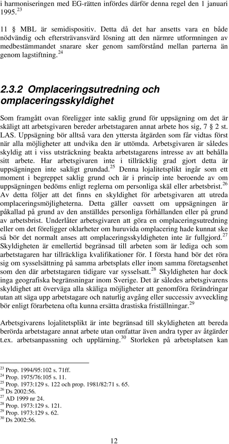 3.2 Omplaceringsutredning och omplaceringsskyldighet Som framgått ovan föreligger inte saklig grund för uppsägning om det är skäligt att arbetsgivaren bereder arbetstagaren annat arbete hos sig, 7 2