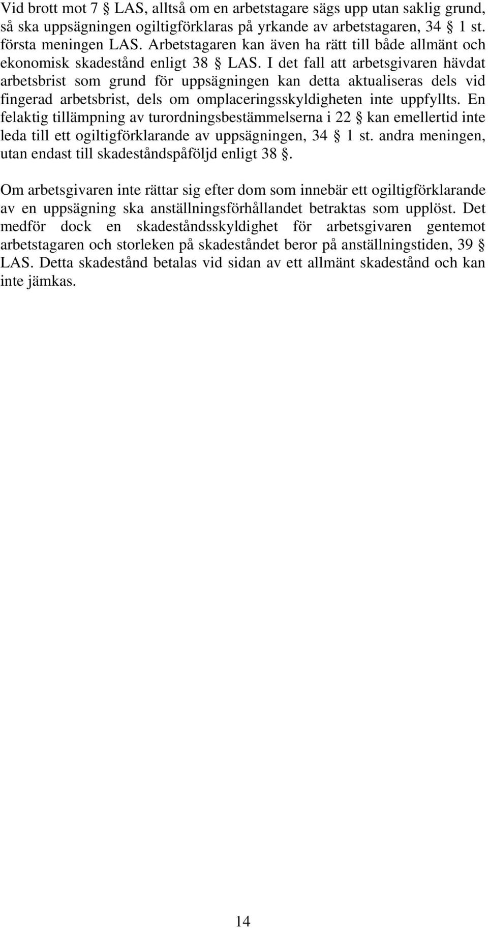 I det fall att arbetsgivaren hävdat arbetsbrist som grund för uppsägningen kan detta aktualiseras dels vid fingerad arbetsbrist, dels om omplaceringsskyldigheten inte uppfyllts.