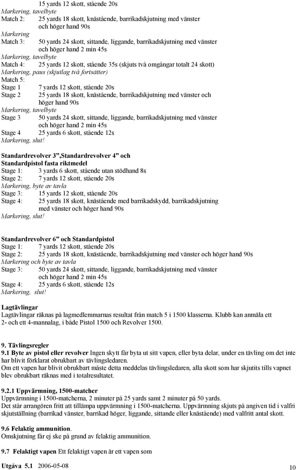 Match 5: Stage 1 7 yards 12 skott, stående 20s Stage 2 25 yards 18 skott, knästående, barrikadskjutning med vänster och höger hand 90s Markering, tavelbyte Stage 3 50 yards 24 skott, sittande,