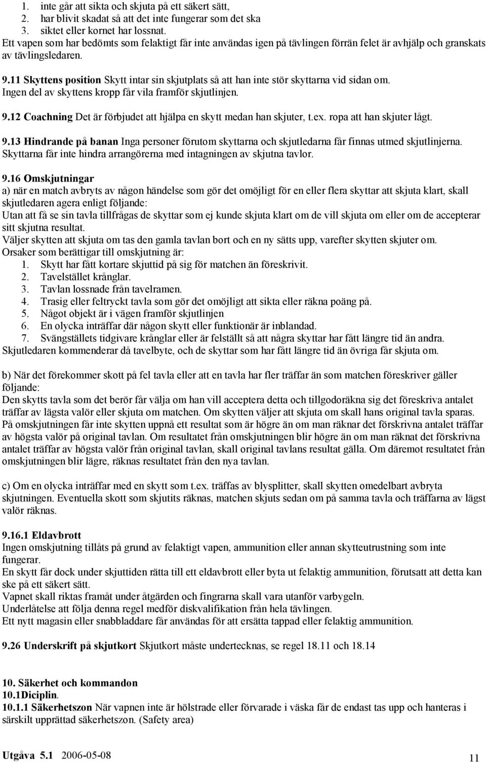 11 Skyttens position Skytt intar sin skjutplats så att han inte stör skyttarna vid sidan om. Ingen del av skyttens kropp får vila framför skjutlinjen. 9.