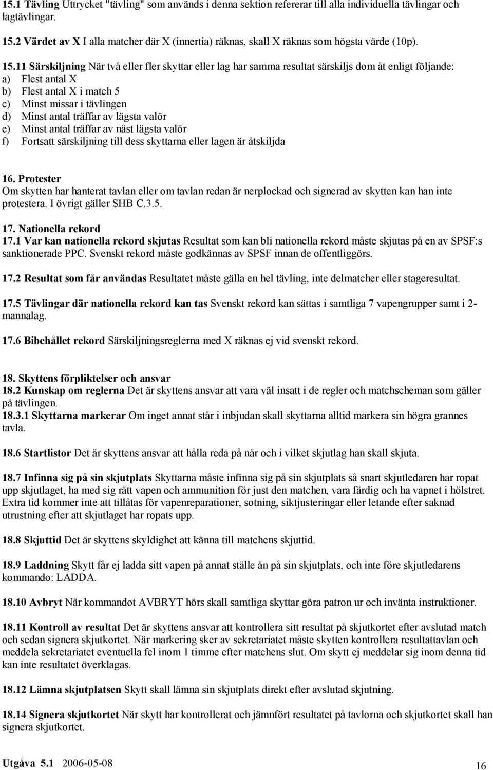 11 Särskiljning När två eller fler skyttar eller lag har samma resultat särskiljs dom åt enligt följande: a) Flest antal X b) Flest antal X i match 5 c) Minst missar i tävlingen d) Minst antal