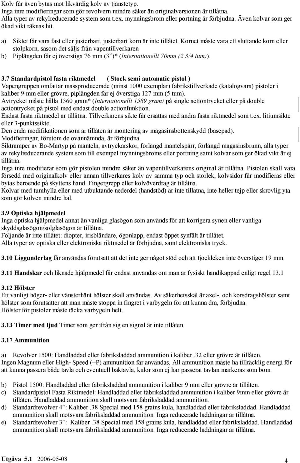 Kornet måste vara ett sluttande korn eller stolpkorn, såsom det säljs från vapentillverkaren b) Piplängden får ej överstiga 76 mm (3 )* (Internationellt 70mm (2 3/