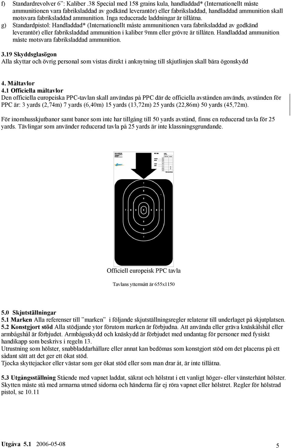ammunition. Inga reducerade laddningar är tillåtna.