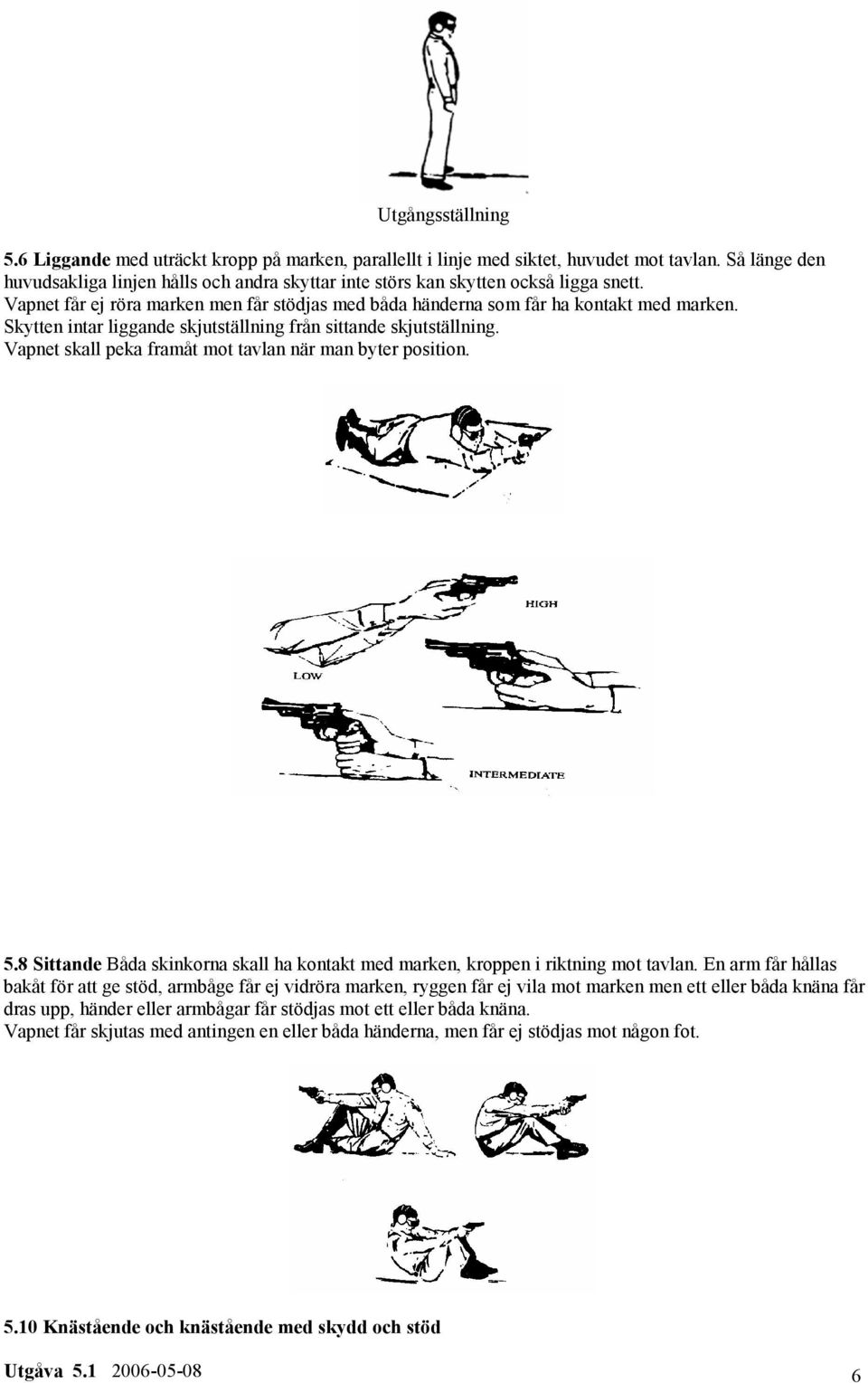 Skytten intar liggande skjutställning från sittande skjutställning. Vapnet skall peka framåt mot tavlan när man byter position. 5.
