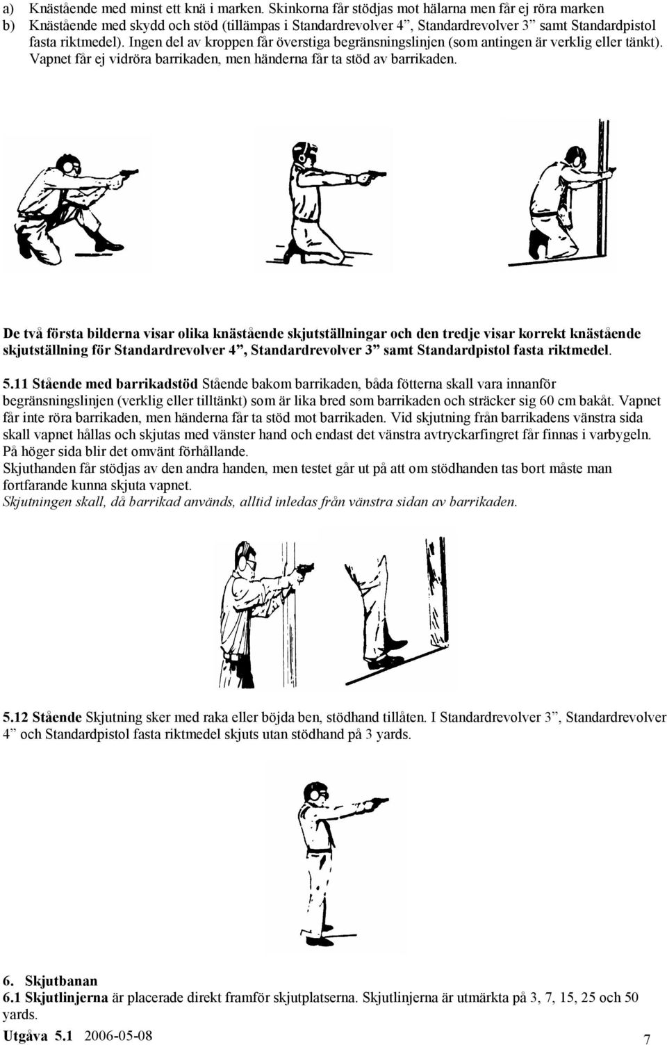 Ingen del av kroppen får överstiga begränsningslinjen (som antingen är verklig eller tänkt). Vapnet får ej vidröra barrikaden, men händerna får ta stöd av barrikaden.