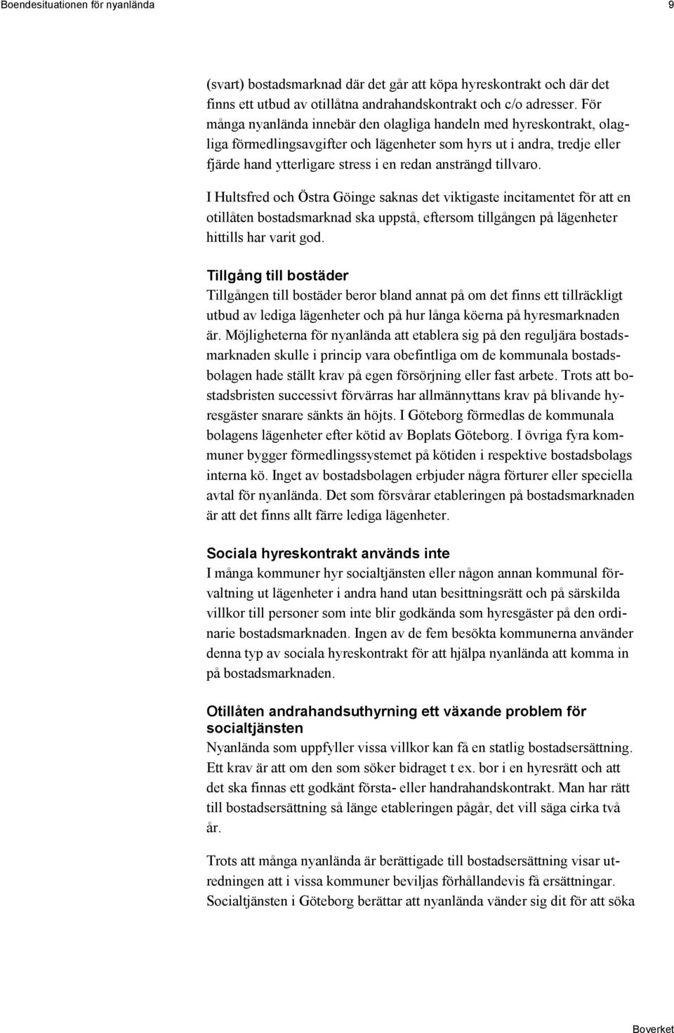 tillvaro. I Hultsfred och Östra Göinge saknas det viktigaste incitamentet för att en otillåten bostadsmarknad ska uppstå, eftersom tillgången på lägenheter hittills har varit god.