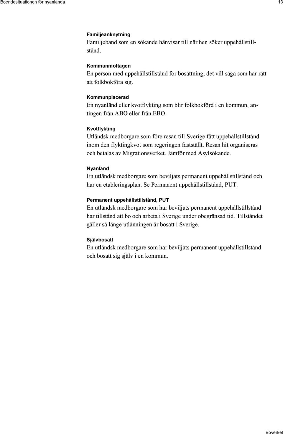 Kommunplacerad En nyanländ eller kvotflykting som blir folkbokförd i en kommun, antingen från ABO eller från EBO.