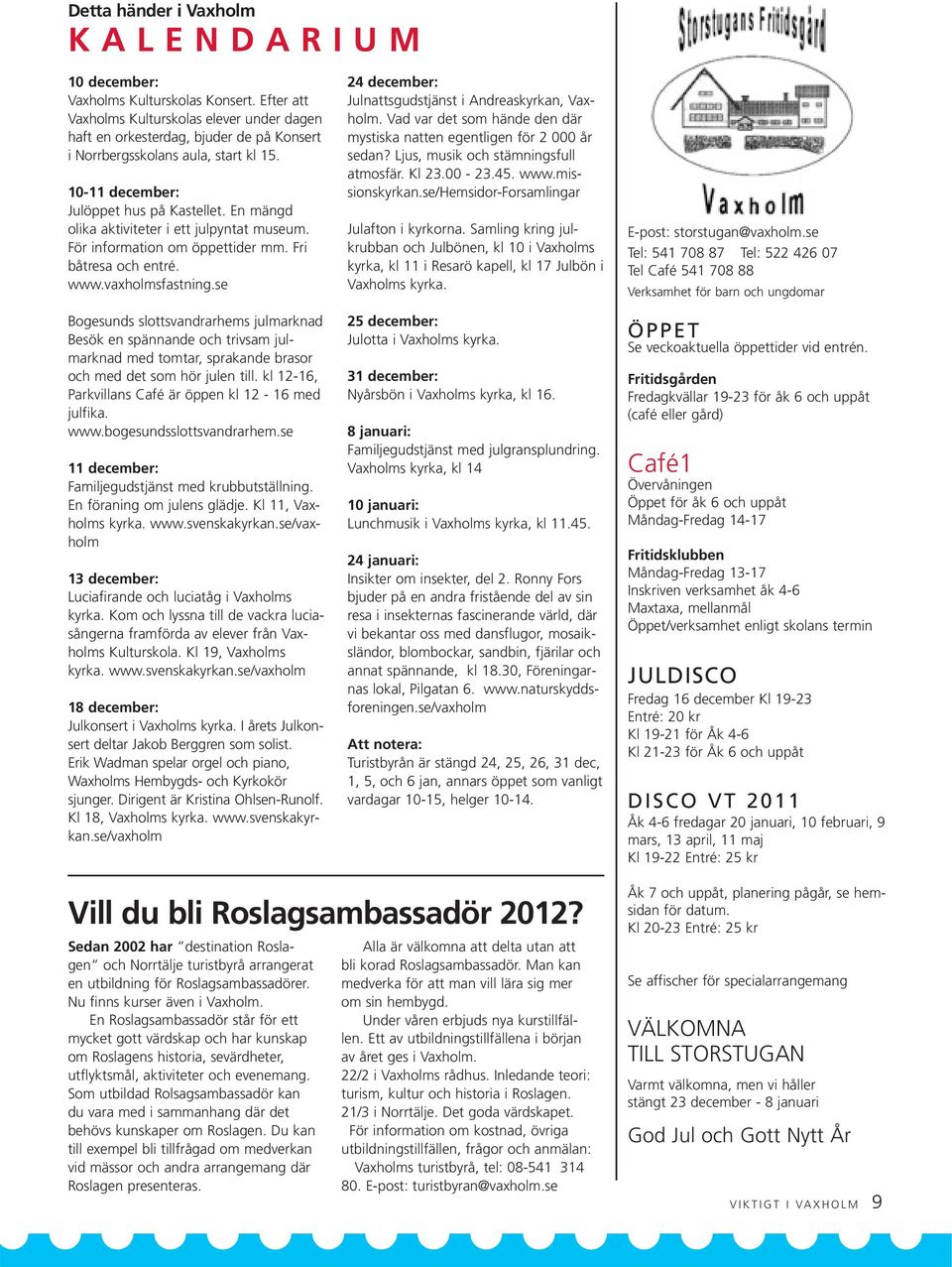 En mängd olika aktiviteter i ett julpyntat museum. För information om öppettider mm. Fri båtresa och entré. www.vaxholmsfastning.