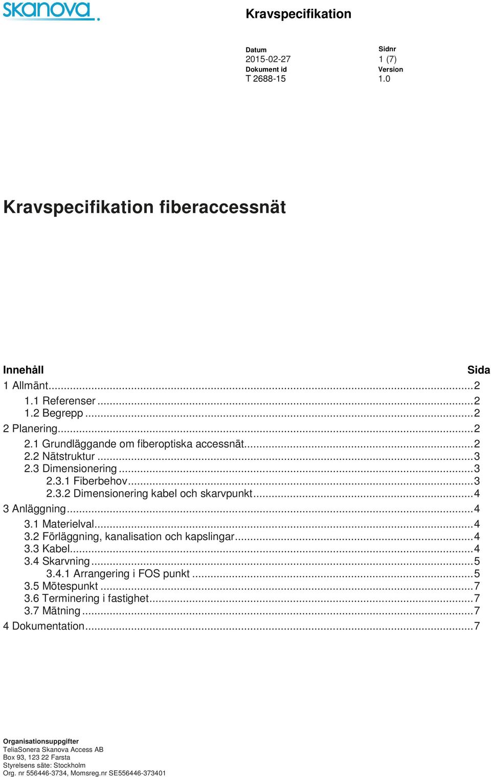 .. 4 3.3 Kabel... 4 3.4 Skarvning... 5 3.4.1 Arrangering i FOS punkt... 5 3.5 Mötespunkt... 7 3.6 Terminering i fastighet... 7 3.7 Mätning... 7 4 Dokumentation.