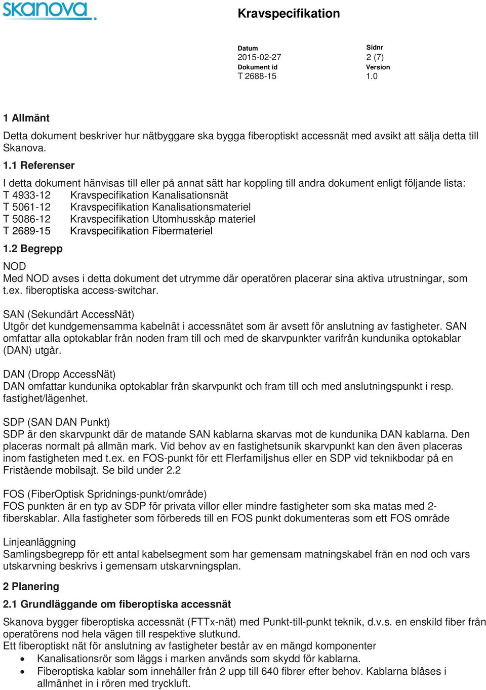 1 Referenser I detta dokument hänvisas till eller på annat sätt har koppling till andra dokument enligt följande lista: T 4933-12 Kravspecifikation Kanalisationsnät T 5061-12 Kravspecifikation