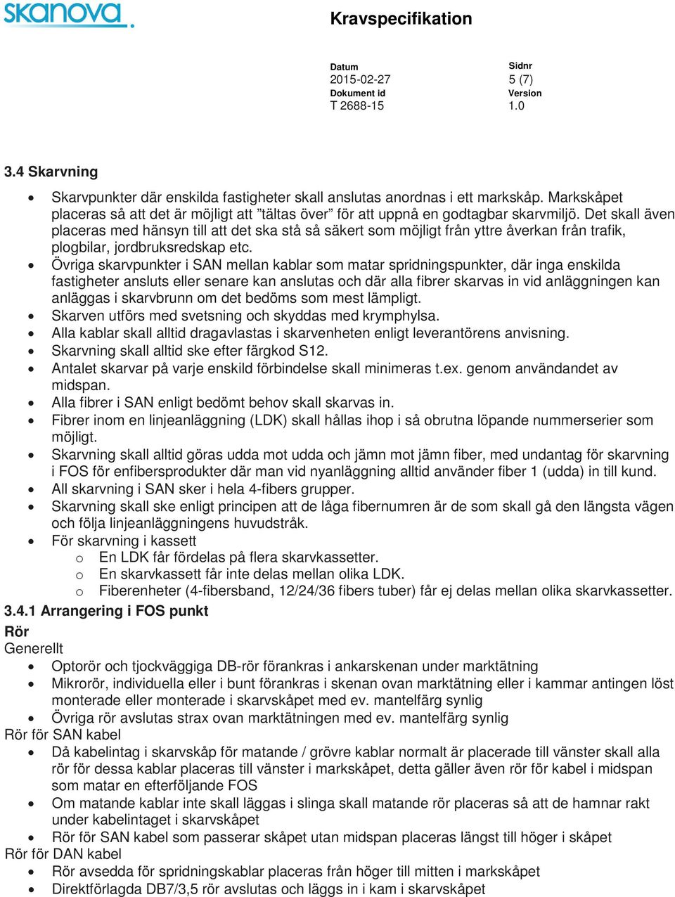 Det skall även placeras med hänsyn till att det ska stå så säkert som möjligt från yttre åverkan från trafik, plogbilar, jordbruksredskap etc.