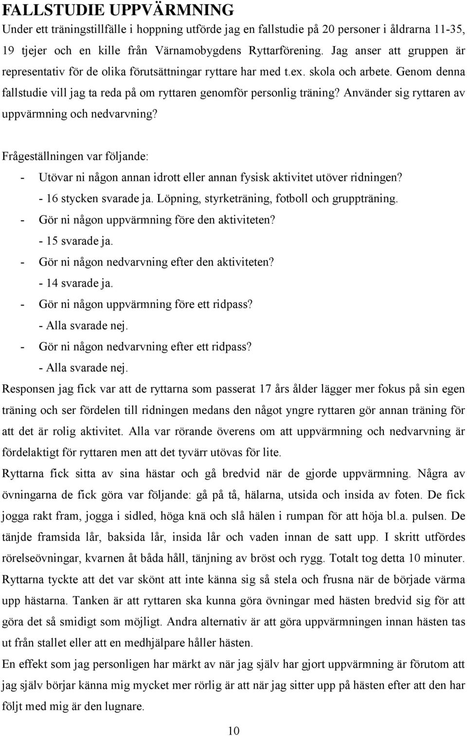 Använder sig ryttaren av uppvärmning och nedvarvning? Frågeställningen var följande: - Utövar ni någon annan idrott eller annan fysisk aktivitet utöver ridningen? - 16 stycken svarade ja.