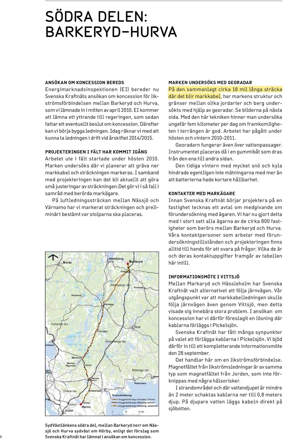 Idag räknar vi med att kunna ta ledningen i drift vid årskiftet 2014/2015. PROJEKTERINGEN I FÄLT HAR KOMMIT IGÅNG Arbetet ute i fält startade under hösten 2010.