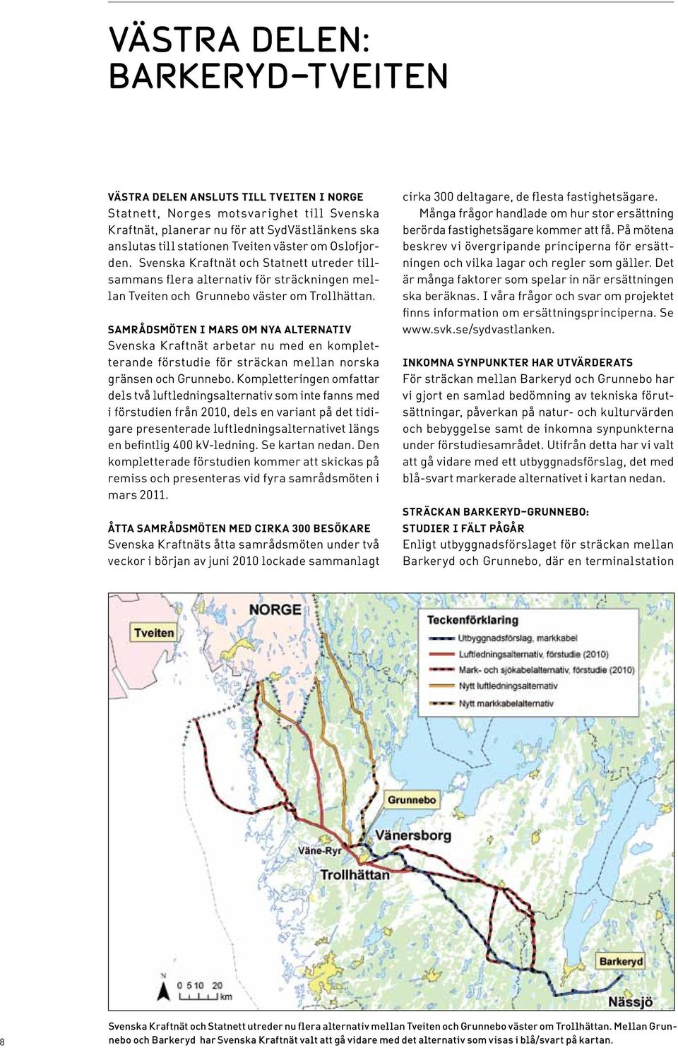 SAMRÅDSMÖTEN I MARS OM NYA ALTERNATIV Svenska Kraftnät arbetar nu med en kompletterande förstudie för sträckan mellan norska gränsen och Grunnebo.