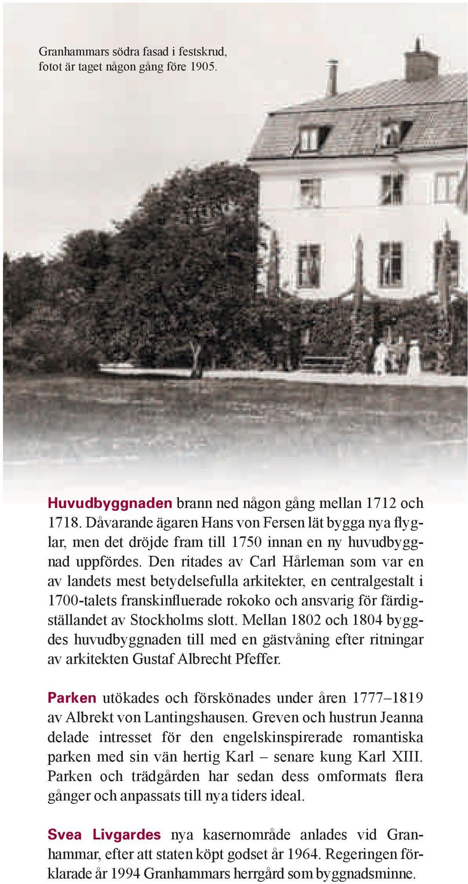 Den ritades av Carl Hårleman som var en av landets mest betydelsefulla arkitekter, en centralgestalt i 1700-talets franskinfluerade rokoko och ansvarig för färdigställandet av Stockholms slott.