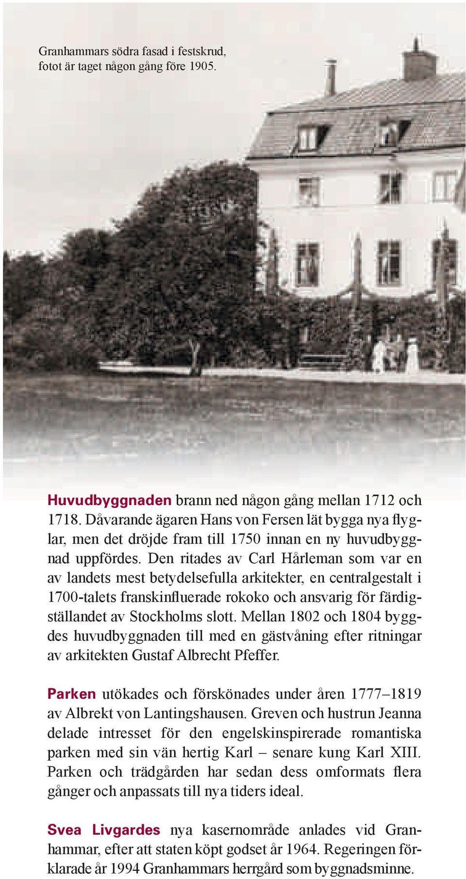 Den ritades av Carl Hårleman som var en av landets mest betydelsefulla arkitekter, en centralgestalt i 1700-talets franskinfluerade rokoko och ansvarig för färdigställandet av Stockholms slott.