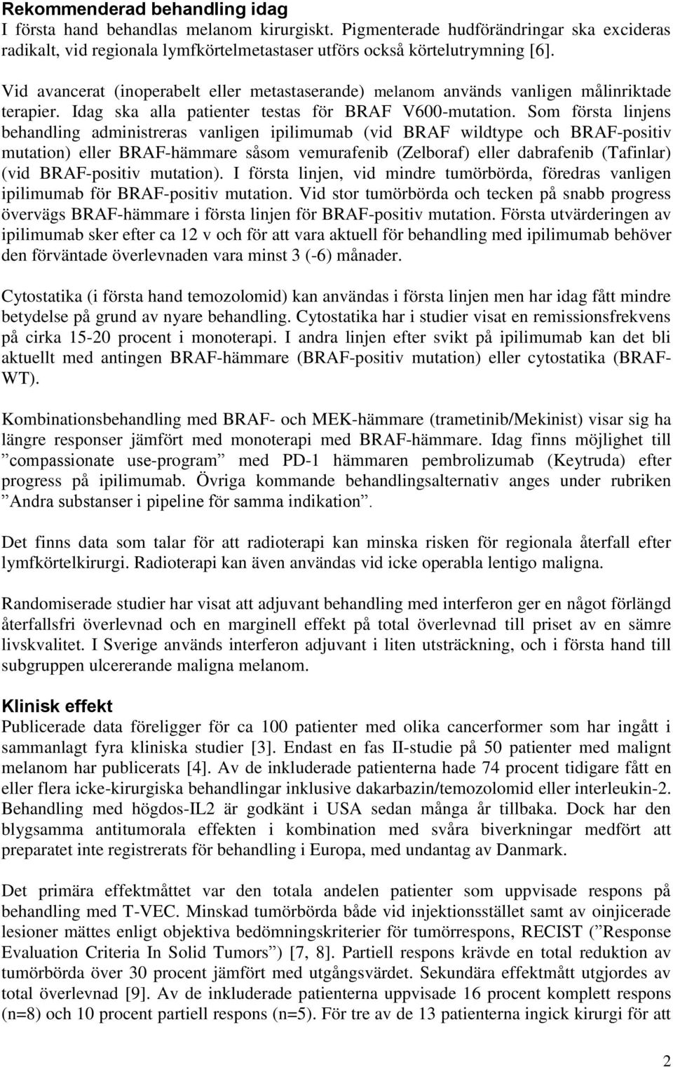 Som första linjens behandling administreras vanligen ipilimumab (vid BRAF wildtype och BRAF-positiv mutation) eller BRAF-hämmare såsom vemurafenib (Zelboraf) eller dabrafenib (Tafinlar) (vid