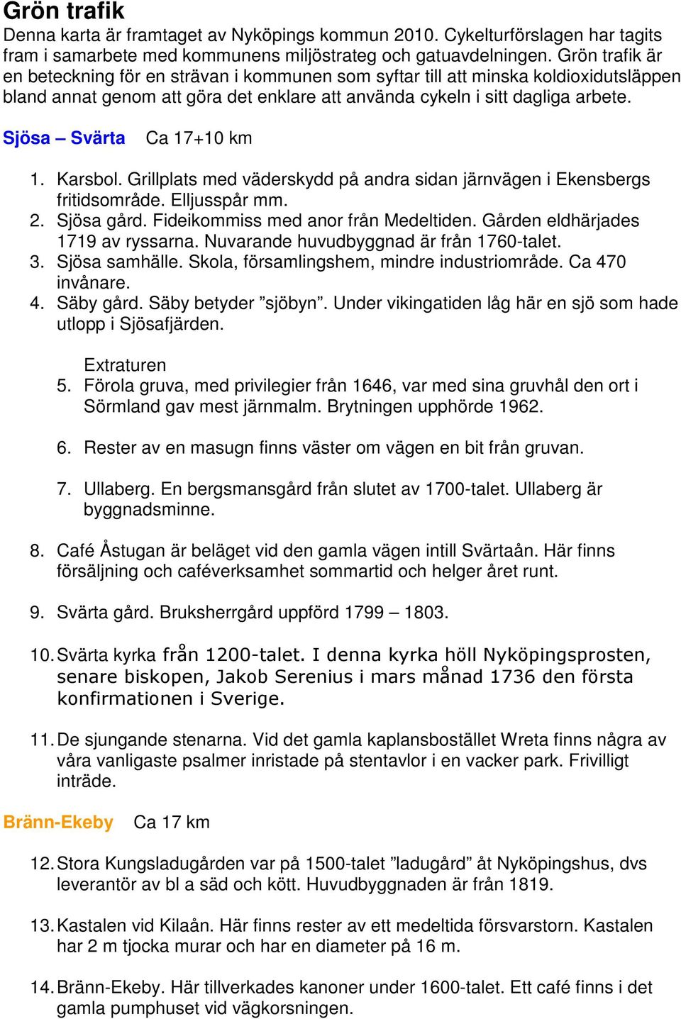 Sjösa Svärta Ca 17+10 km 1. Karsbol. Grillplats med väderskydd på andra sidan järnvägen i Ekensbergs fritidsområde. Elljusspår mm. 2. Sjösa gård. Fideikommiss med anor från Medeltiden.