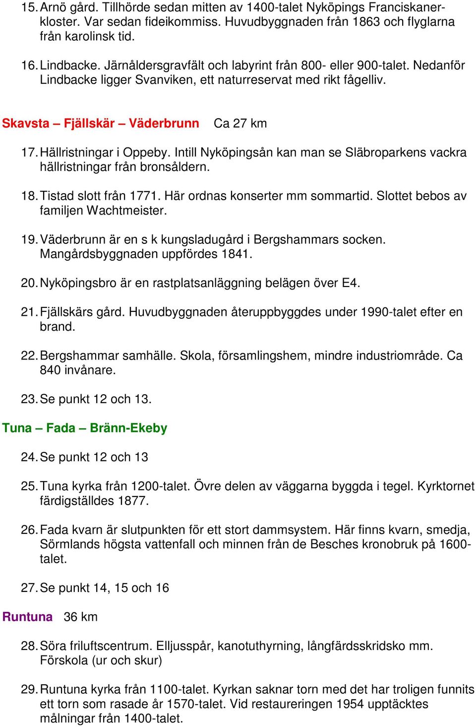 Intill Nyköpingsån kan man se Släbroparkens vackra hällristningar från bronsåldern. 18. Tistad slott från 1771. Här ordnas konserter mm sommartid. Slottet bebos av familjen Wachtmeister. 19.
