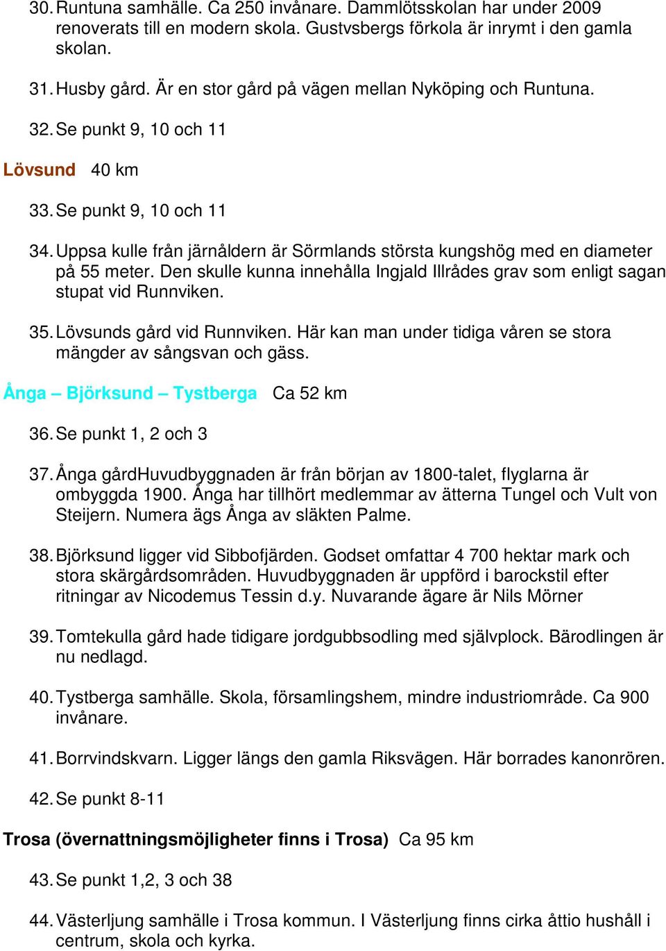 Uppsa kulle från järnåldern är Sörmlands största kungshög med en diameter på 55 meter. Den skulle kunna innehålla Ingjald Illrådes grav som enligt sagan stupat vid Runnviken. 35.