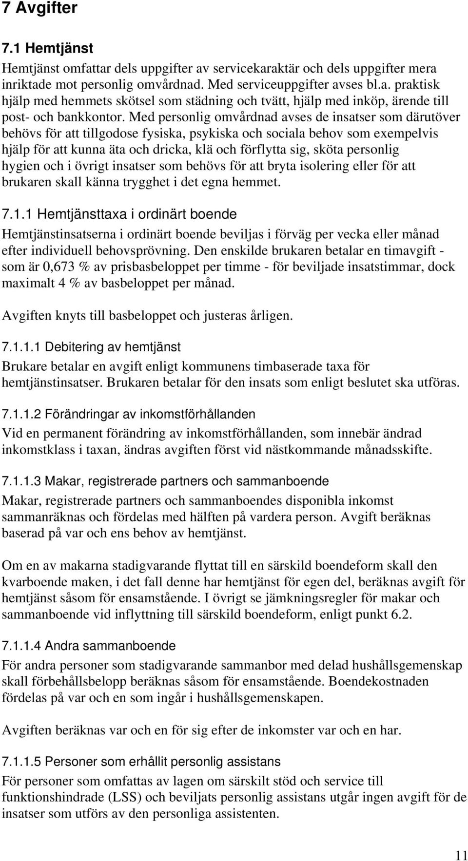 personlig hygien och i övrigt insatser som behövs för att bryta isolering eller för att brukaren skall känna trygghet i det egna hemmet. 7.1.