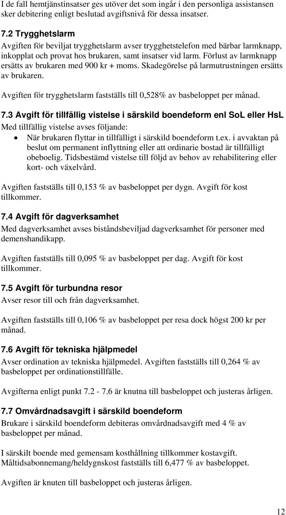 Förlust av larmknapp ersätts av brukaren med 900 kr + moms. Skadegörelse på larmutrustningen ersätts av brukaren. Avgiften för trygghetslarm fastställs till 0,528% av basbeloppet per månad. 7.