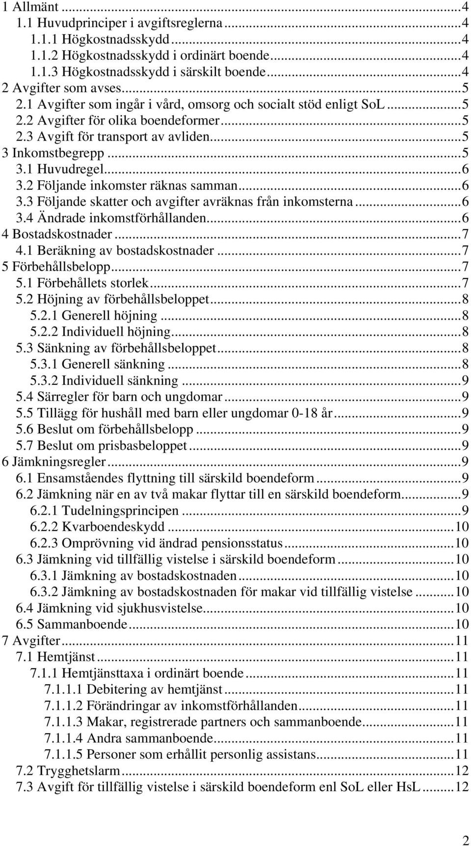 2 Följande inkomster räknas samman...6 3.3 Följande skatter och avgifter avräknas från inkomsterna...6 3.4 Ändrade inkomstförhållanden...6 4 Bostadskostnader...7 4.1 Beräkning av bostadskostnader.