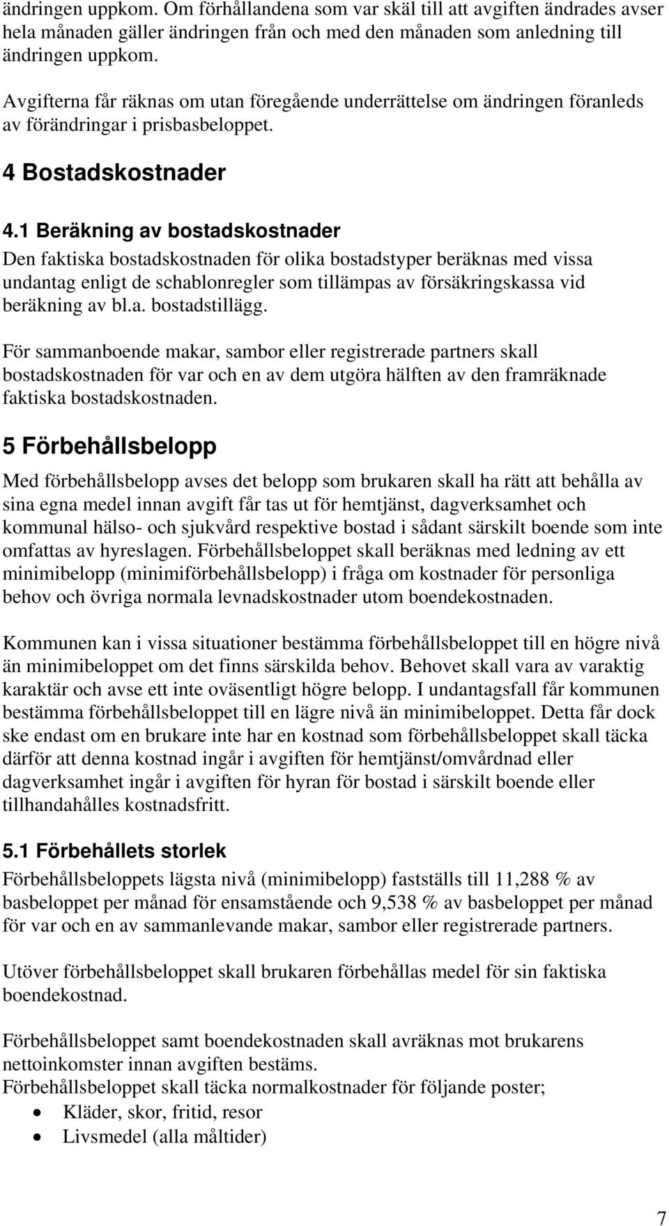 1 Beräkning av bostadskostnader Den faktiska bostadskostnaden för olika bostadstyper beräknas med vissa undantag enligt de schablonregler som tillämpas av försäkringskassa vid beräkning av bl.a. bostadstillägg.