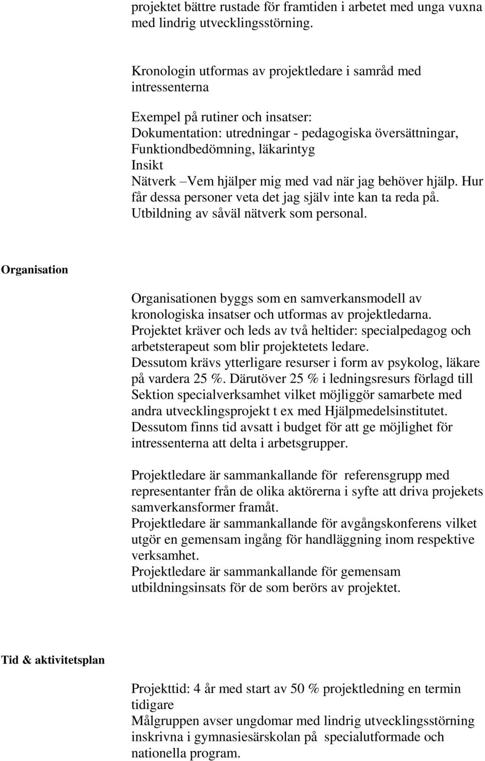 Nätverk Vem hjälper mig med vad när jag behöver hjälp. Hur får dessa personer veta det jag själv inte kan ta reda på. Utbildning av såväl nätverk som personal.