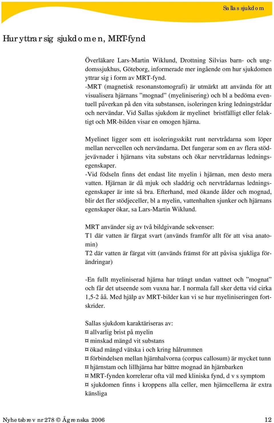 ledningstrådar och nervändar. Vid Sallas sjukdom är myelinet bristfälligt eller felaktigt och MR-bilden visar en omogen hjärna.