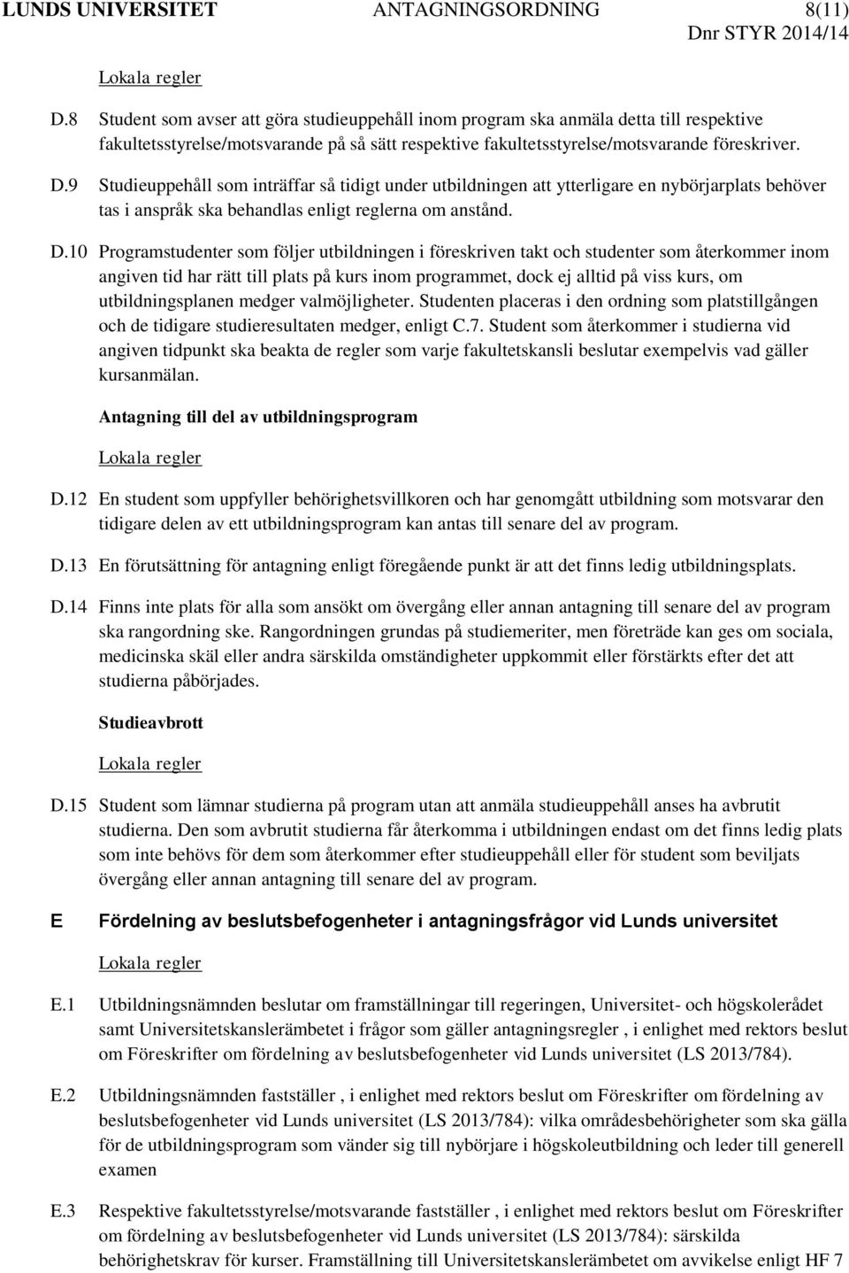 9 Studieuppehåll som inträffar så tidigt under utbildningen att ytterligare en nybörjarplats behöver tas i anspråk ska behandlas enligt reglerna om anstånd. D.