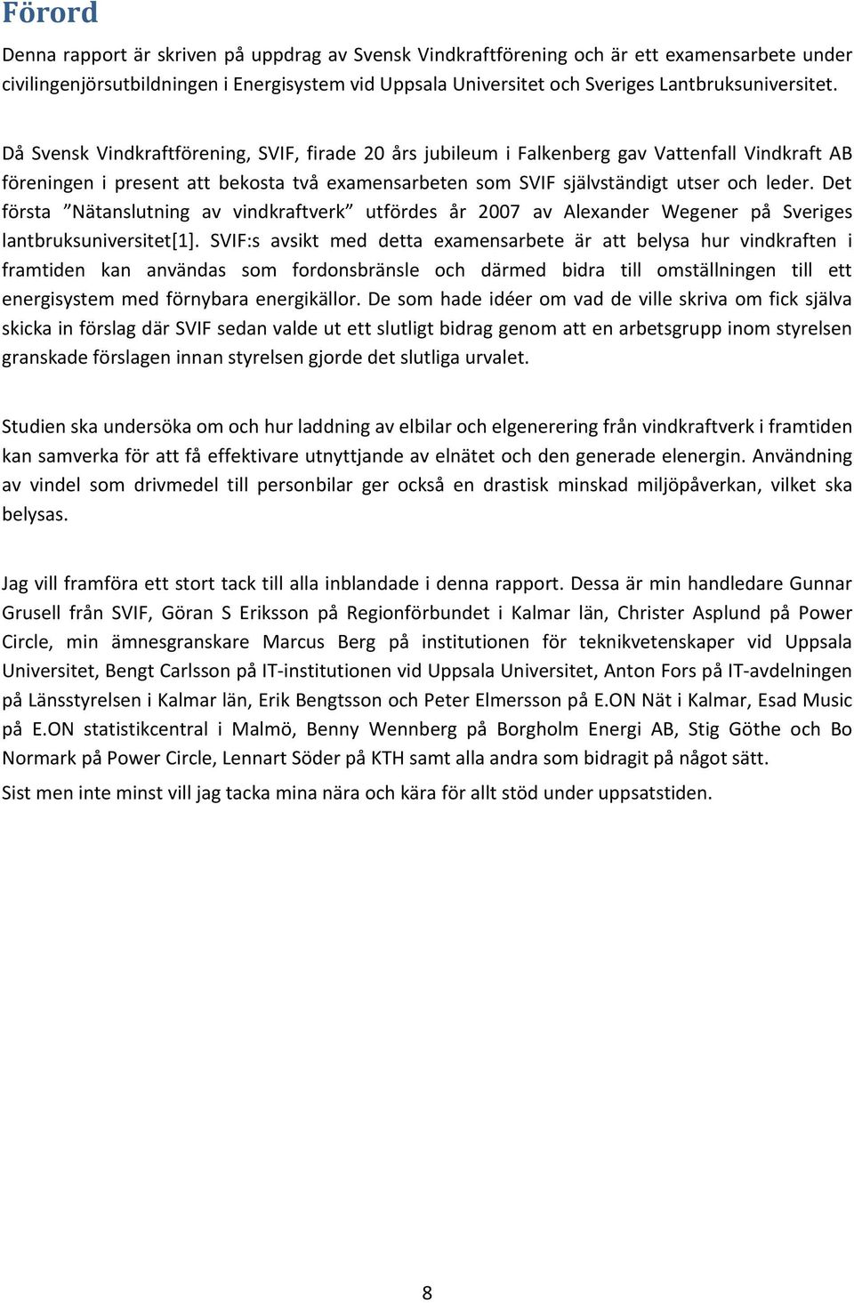 Då Svensk Vindkraftförening, SVIF, firade 20 års jubileum i Falkenberg gav Vattenfall Vindkraft AB föreningen i present att bekosta två examensarbeten som SVIF självständigt utser och leder.