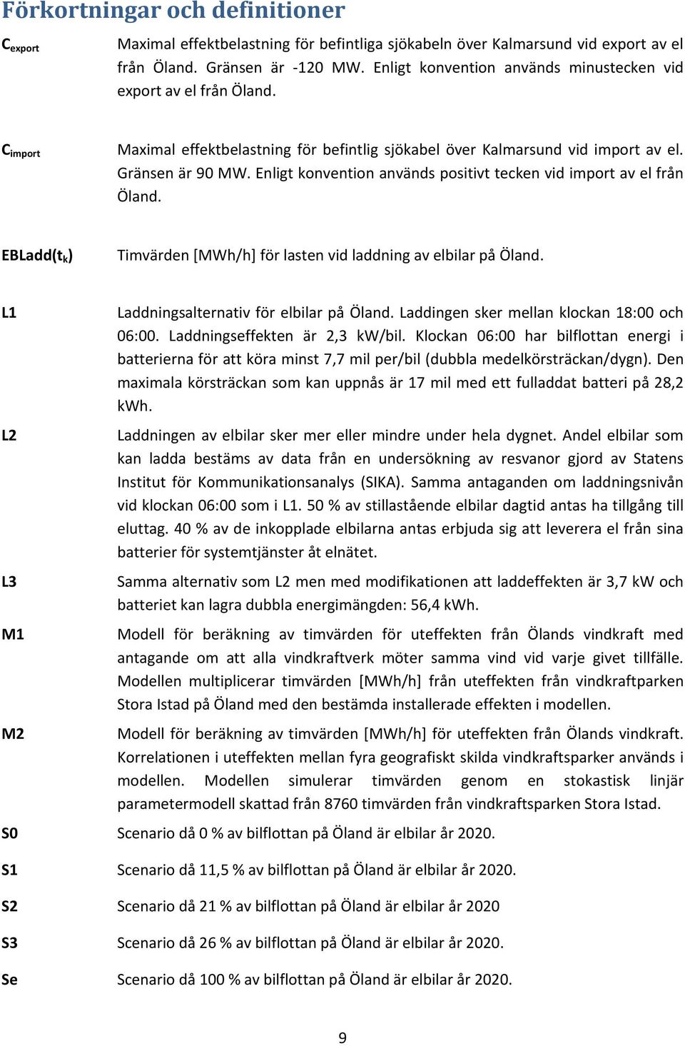 Enligt konvention används positivt tecken vid import av el från Öland. EBLadd(t k ) Timvärden [MWh/h] för lasten vid laddning av elbilar på Öland.