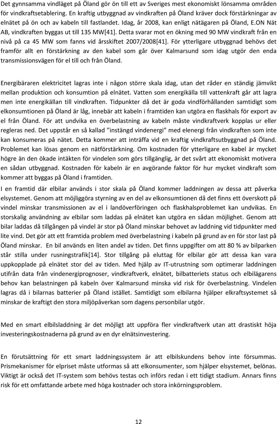 ON Nät AB, vindkraften byggas ut till 135 MW[41]. Detta svarar mot en ökning med 90 MW vindkraft från en nivå på ca 45 MW som fanns vid årsskiftet 2007/2008[41].