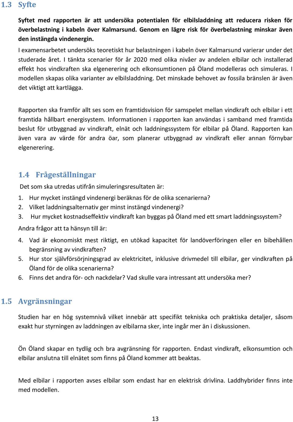 I tänkta scenarier för år 2020 med olika nivåer av andelen elbilar och installerad effekt hos vindkraften ska elgenerering och elkonsumtionen på Öland modelleras och simuleras.