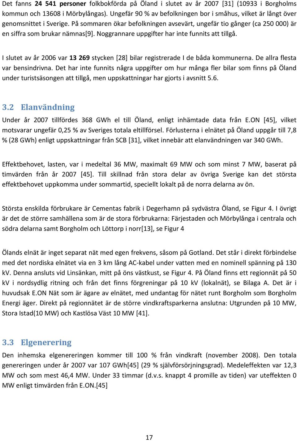Noggrannare uppgifter har inte funnits att tillgå. I slutet av år 2006 var 13 269 stycken [28] bilar registrerade I de båda kommunerna. De allra flesta var bensindrivna.