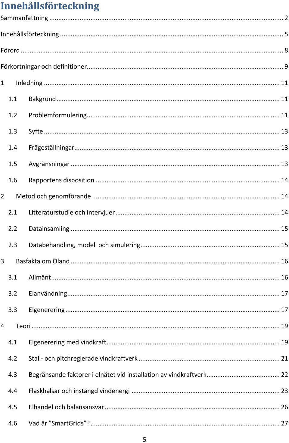 3 Databehandling, modell och simulering... 15 3 Basfakta om Öland... 16 3.1 Allmänt... 16 3.2 Elanvändning... 17 3.3 Elgenerering... 17 4 Teori... 19 4.1 Elgenerering med vindkraft... 19 4.2 Stall- och pitchreglerade vindkraftverk.