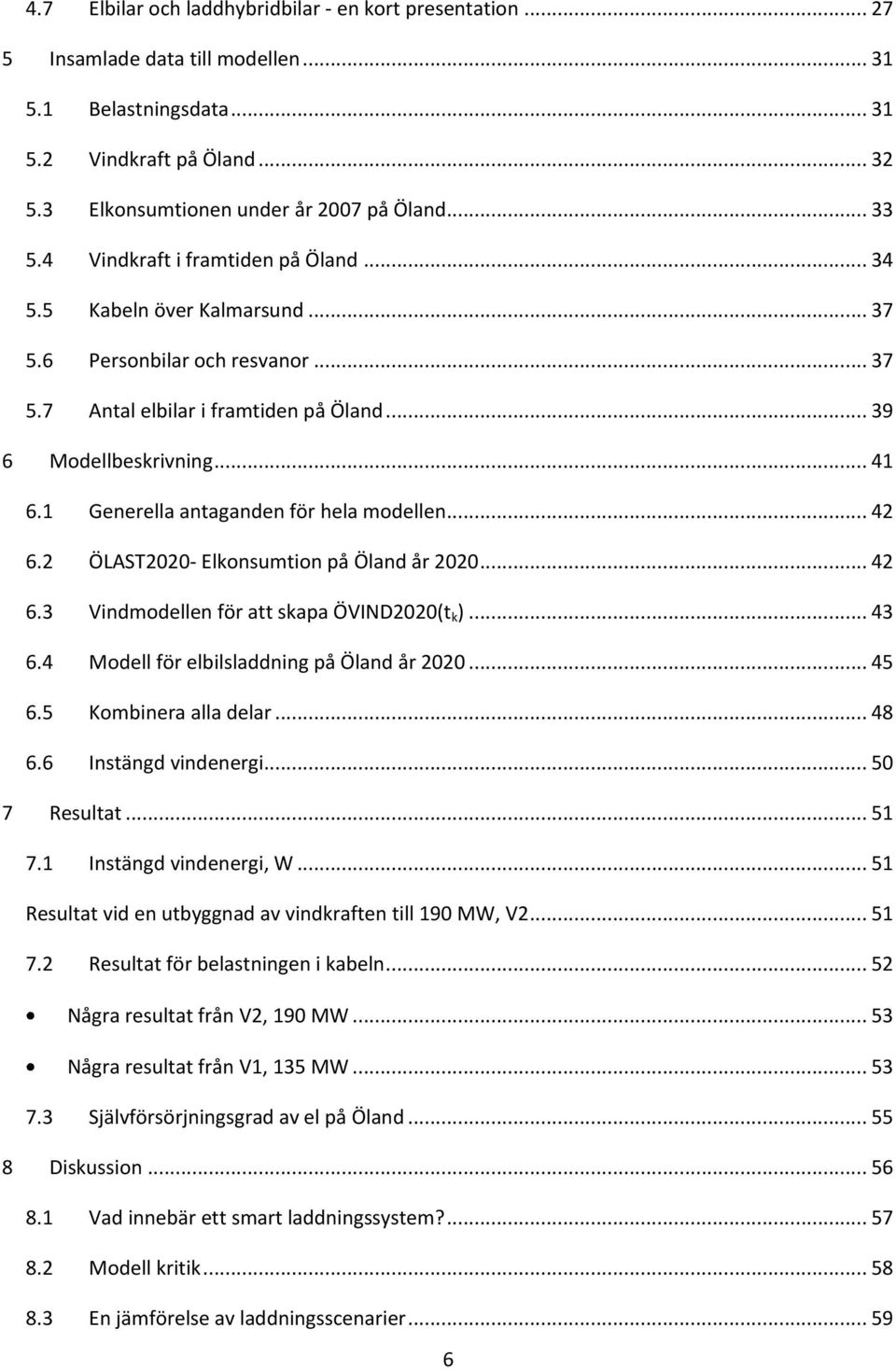 1 Generella antaganden för hela modellen... 42 6.2 ÖLAST2020- Elkonsumtion på Öland år 2020... 42 6.3 Vindmodellen för att skapa ÖVIND2020(t k )... 43 6.4 Modell för elbilsladdning på Öland år 2020.